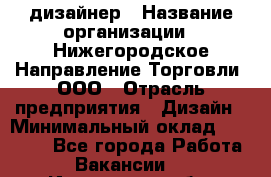 Web-дизайнер › Название организации ­ Нижегородское Направление Торговли, ООО › Отрасль предприятия ­ Дизайн › Минимальный оклад ­ 25 000 - Все города Работа » Вакансии   . Ивановская обл.